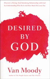 Desired by God: Discover a Strong, Soul-Satisfying Relationship with God By Understanding Who He Is and How Much He Loves You