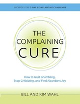 The Complaining Cure: How to Quit Grumbling, Stop Criticizing and Find Abundant Joy