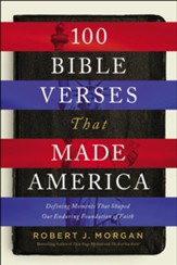 100 Bible Verses That Made America: Defining Moments That Shaped Our Enduring Foundation of Faith