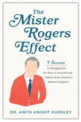 The Mr. Rogers Effect: 7 Secrets to Bringing Out the Best in Yourself and Others from America's Beloved Neighbor