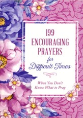 199 Encouraging Prayers for Difficult Times: When You Don't Know What to Pray
