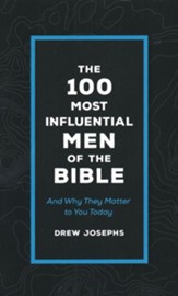 The 100 Most Influential Men of the Bible: And Why They Matter to You Today