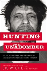 Hunting the Unabomber: The FBI, Ted Kaczynski, and the Capture of America's Most Notorious Domestic Terrorist