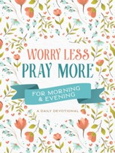 Worry Less, Pray More for Morning and Evening: A Daily Devotional