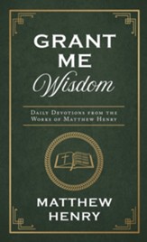 Grant Me Wisdom: Daily Devotions from the Works of Matthew Henry