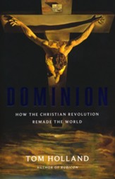 Dominion: How the Christian Revolution Remade the World