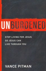 Unburdened: Stop Living for Jesus So Jesus Can Live Through You