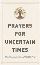 Prayers for Uncertain Times: When You Don't Know What to Pray