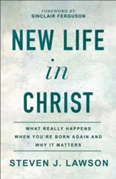 New Life in Christ: What Really Happens When You're Born Again and Why It Matters