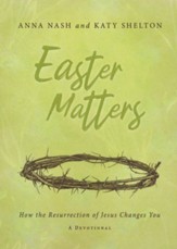 Easter Matters: How the Resurrection of Jesus Changes You