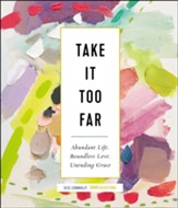 Take It Too Far: Abundant Life, Boundless Love, Unending Grace