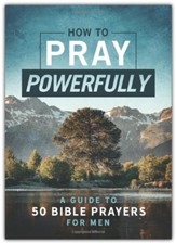 How to Pray Powerfully: A Guide to 50 Bible Prayers for Men