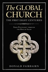 The Global Church: The First Eight Centuries--From Pentecost Through the Rise of Islam