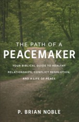 The Path of a Peacemaker: Your Biblical Guide to Healthy Relationships, Conflict Resolution, and a Life of Peace - eBook