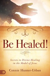 Be Healed!: Secrets to Divine Healing in the Model of Jesus - eBook
