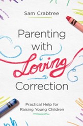 Parenting with Loving Correction: Practical Help for Raising Young Children - eBook
