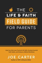 The Life and Faith Field Guide for Parents: Help Your Kids Learn Practical Life Skills, Develop Essential Faith Habits, and Embrace a Biblical Worldview - eBook