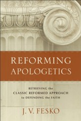 Reforming Apologetics: Retrieving the Classic Reformed Approach to Defending the Faith - eBook