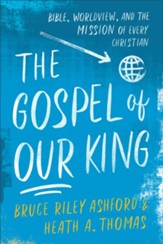 The Gospel of Our King: Bible, Worldview, and the Mission of Every Christian - eBook