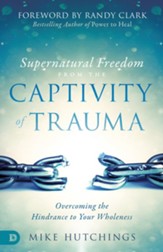 Supernatural Freedom from the Captivity of Trauma: Overcoming the Hindrance to Your Wholeness - eBook