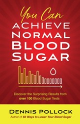 You Can Achieve Normal Blood Sugar: Discover the Surprising Results from Over 100 Blood Sugar Tests - eBook
