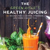 The Green Aisle's Healthy Juicing: 100 Recipes for a Lighter, Stronger, and More Vibrant You - eBook