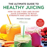 The Ultimate Guide to Healthy Juicing: How to Use 7-Day and 30-Day Juice Cleanses to Build Strength and Lose Weight - eBook