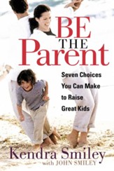 Be the Parent: Seven Choices You can Make to Raise Great Kids - eBook