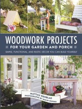 Woodwork Projects for Your Garden and Porch: Simple, Functional, and Rustic Decor You Can Build Yourself - eBook