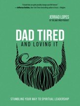 Dad Tiredand Loving It: Stumbling Your Way to Spiritual Leadership - eBook