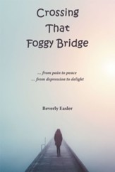 Crossing That Foggy Bridge: ...From Pain to Peace ...From Depression to Delight - eBook