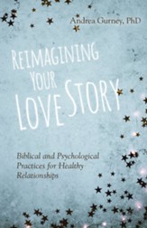 Reimagining Your Love Story: Biblical and Psychological Practices for Healthy Relationships - eBook