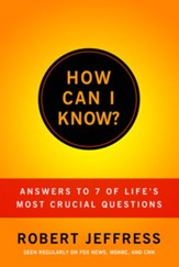 How Can I Know?: Answers to Life's 7 Most Important Questions - eBook