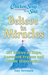 Chicken Soup for the Soul: Believe in Miracles: 101 Stories of Hope, Answered Prayers and Divine Intervention - eBook