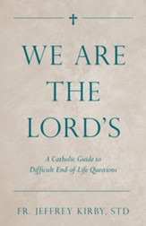 We Are the Lord's: A Catholic Guide to Difficult End-of-Life Questions - eBook