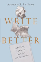 Write Better: A Lifelong Editor on Craft, Art, and Spirituality - eBook