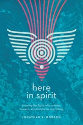Here in Spirit: Knowing the Spirit Who Creates, Sustains, and Transforms Everything - eBook