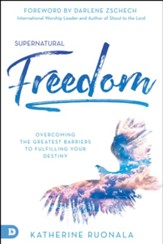 Supernatural Freedom: Overcoming the Greatest Barriers to Fulfilling Your Destiny - eBook