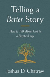 Telling a Better Story: Reimagining How to Talk About God in a Skeptical Age - eBook