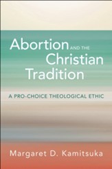 Abortion and the Christian Tradition: A Pro-Choice Theological Ethic - eBook