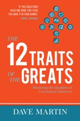The 12 Traits of the Greats: Mastering The Qualities Of Uncommon Achievers - eBook