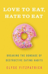 Love to Eat, Hate to Eat: Breaking the Bondage of Destructive Eating Habits - eBook