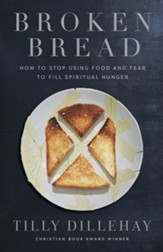 Broken Bread: How to Stop Using Food and Fear to Fill Spiritual Hunger - eBook