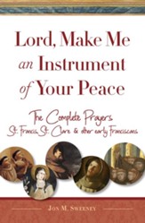 Lord, Make Me An Instrument of Your Peace: The Complete Prayers of St. Francis and St. Clare, with Selections from Brother Juniper, St. Anthony of Padua, and Other Early Franciscans - eBook