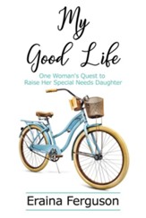 My Good Life: One Woman's Quest to Raise Her Special Needs Daughter - eBook