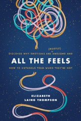 All the Feels: Discover Why Emotions Are (Mostly) Awesome and How to Untangle Them When They're Not - eBook