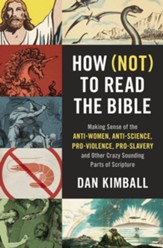 How Not to Read the Bible: Making Sense of the Anti-women, Anti-science, Pro-violence, Pro-slavery and Other Crazy Sounding Parts of Scripture - eBook