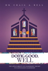 Doing Good, Well: The Applicability of Leadership Theory to Faith-Based Leadership - eBook
