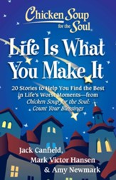 Chicken Soup for the Soul: Life Is What You Make It: 20 Stories to Help You Find the Best In Life's Worst Moments - from Chicken Soup for the Soul Count Your Blessings - eBook