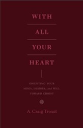 With All Your Heart: Orienting Your Mind, Desires, and Will toward Christ - eBook